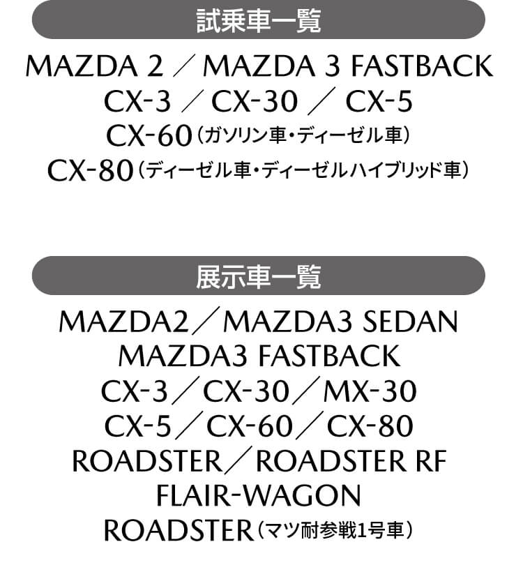 試乗車,展示車,FLAIR WAGON,MAZDA2,MAZDA3 FASTBACK,MAZDA3 SEDAN,CX-3,CX-30,MX-30,CX-5,CX-60,CX-80,ROADSTER,ROADSTER RF,マツ耐,1号車