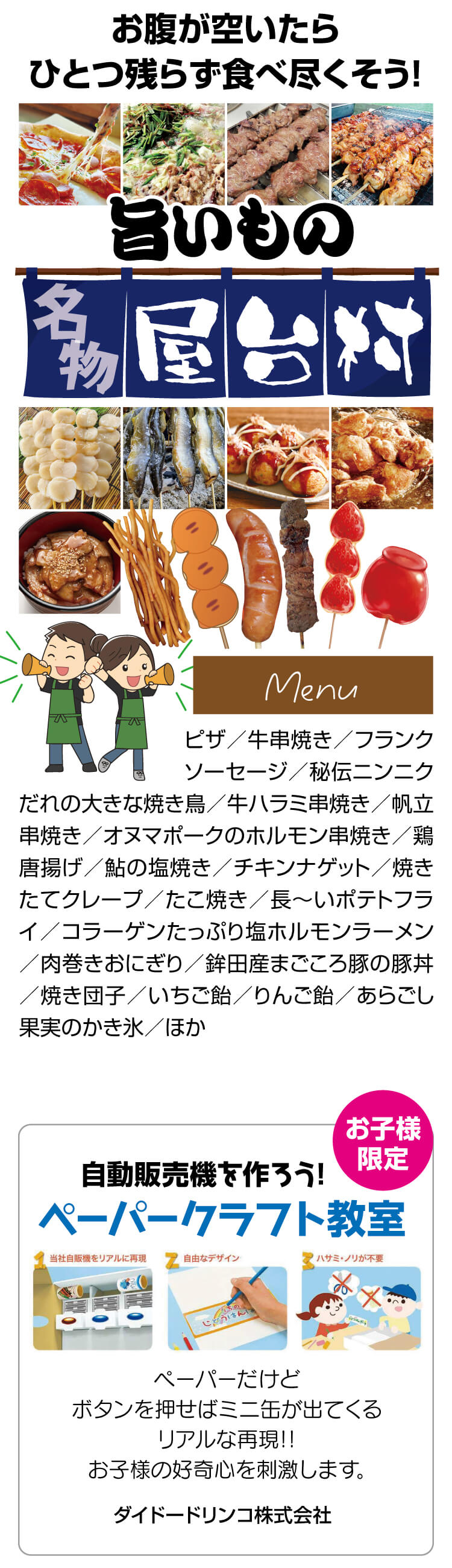 ピザ,牛串焼き,フランクソーセージ,秘伝ニンニクだれの大きな焼き鳥,牛ハラミ串焼き,帆立串焼き,オヌマポークのホルモン串焼き,鶏唐揚げ,鮎の塩焼き,チキンナゲット,焼きたてクレープ,たこ焼き,長～いポテトフライ,コラーゲンたっぷり塩ホルモンラーメン,肉巻きおにぎり,鉾田産まごころ豚の豚丼,焼き団子,いちご飴,りんご飴,あらごし果実のかき氷,ほか